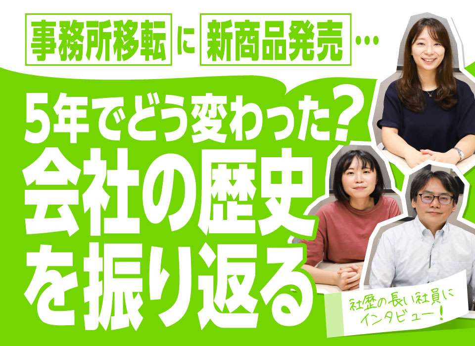 事務所移転に新商品発売…5年でどう変わった？会社の歴史を振り返る