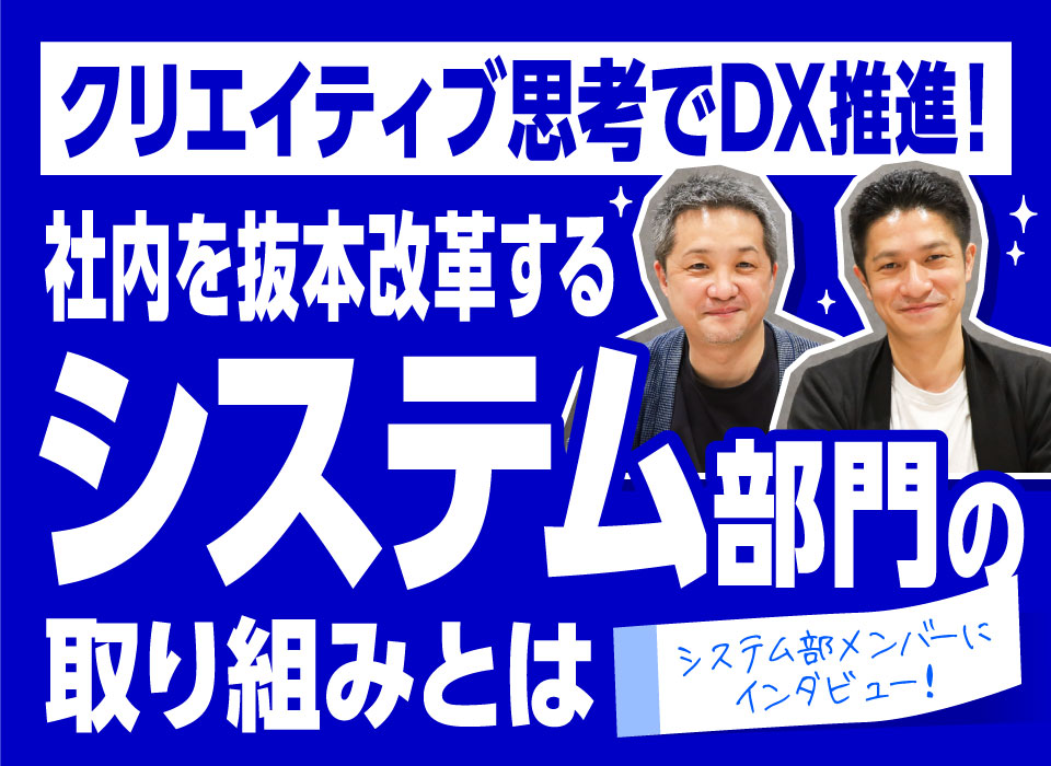 クリエイティブ思考でDX推進！社内を抜本改革するシステム部門の取組とは