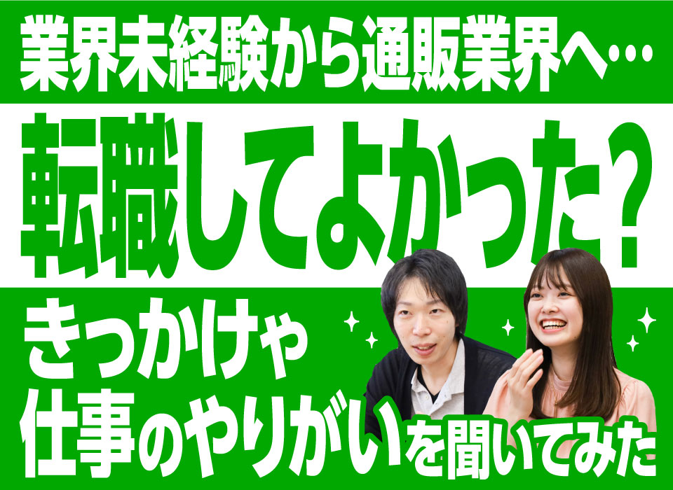 業界未経験から通販業界へ…転職してよかった？きっかけや仕事のやりがいを聞いてみた