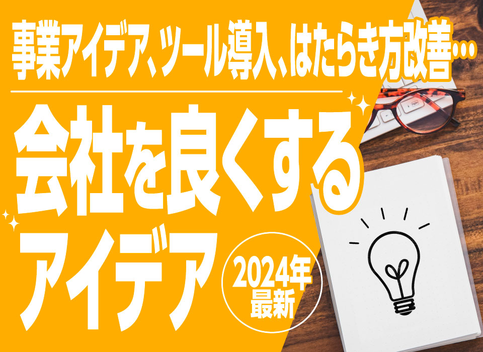 事業アイデア、ツール導入、はたらき方改善…会社をよくするアイデア【2024年最新】