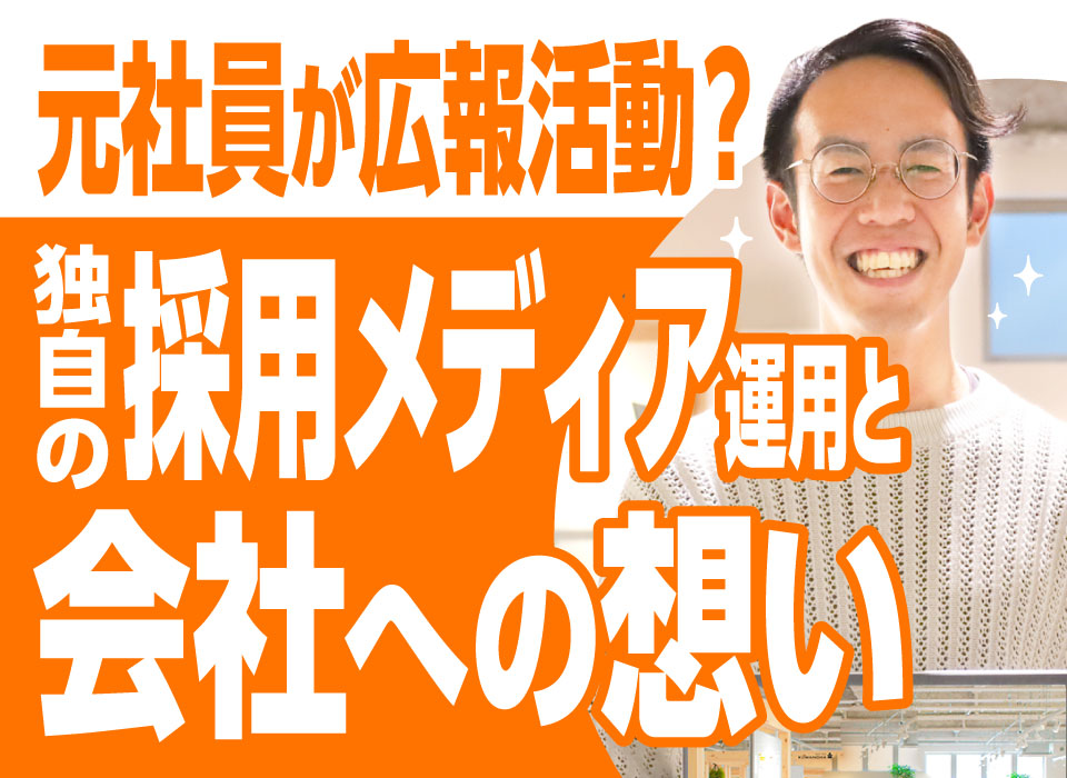 元社員が広報活動？独自の採用メディア運用と会社への想い